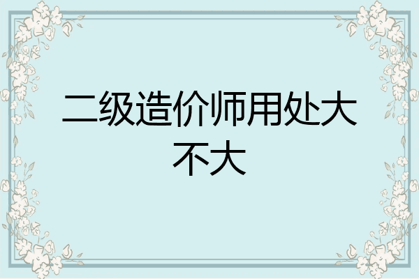 二级造价师用处大不大