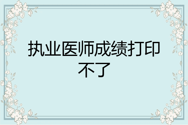 执业医师成绩打印不了