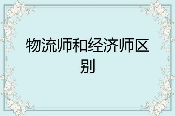 物流师和经济师区别