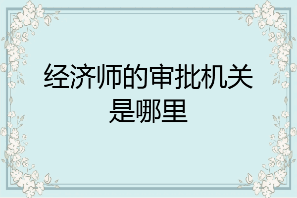 经济师的审批机关是哪里