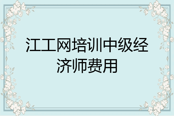 江工网培训中级经济师费用