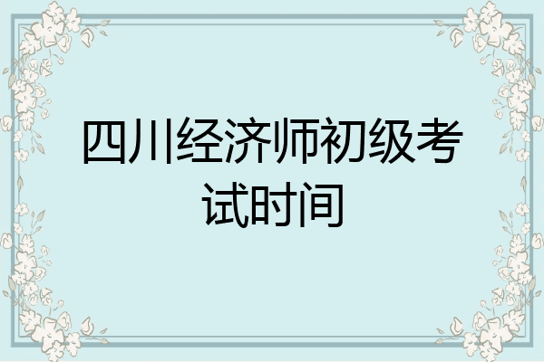 四川经济师初级考试时间