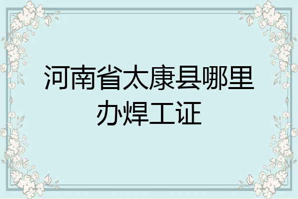 河南省太康县哪里办焊工证
