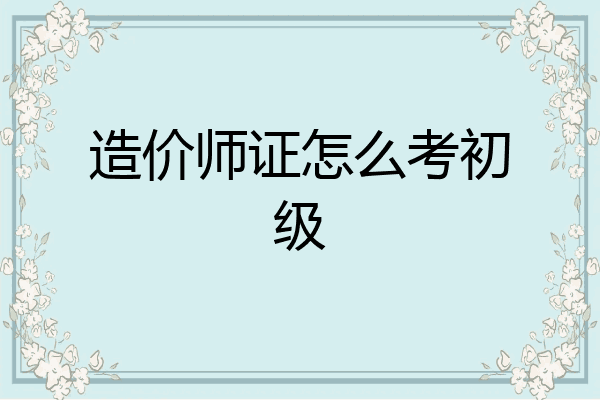 造价师证怎么考初级