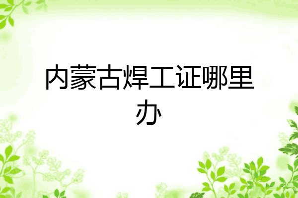 内蒙古焊工证哪里办