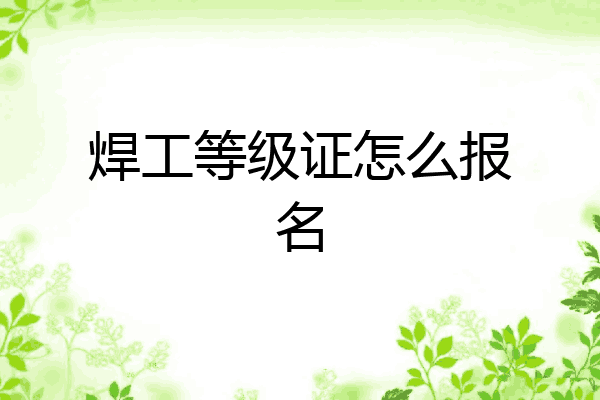 焊工等级证怎么报名