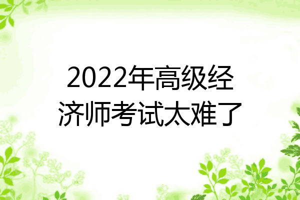 2022年高级经济师考试太难了