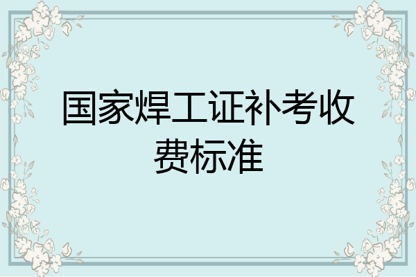 国家焊工证补考收费标准