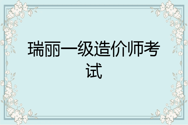 瑞丽一级造价师考试