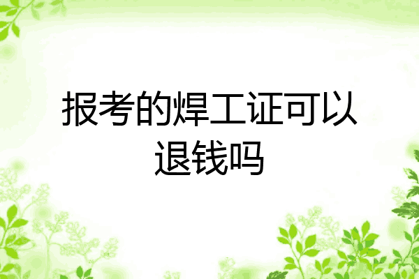 报考的焊工证可以退钱吗