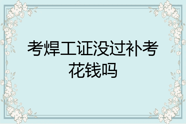 考焊工证没过补考花钱吗