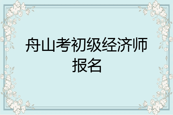 舟山考初级经济师报名