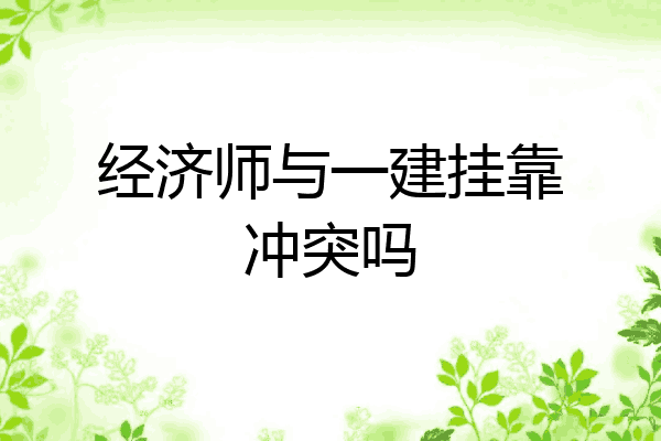 经济师与一建挂靠冲突吗