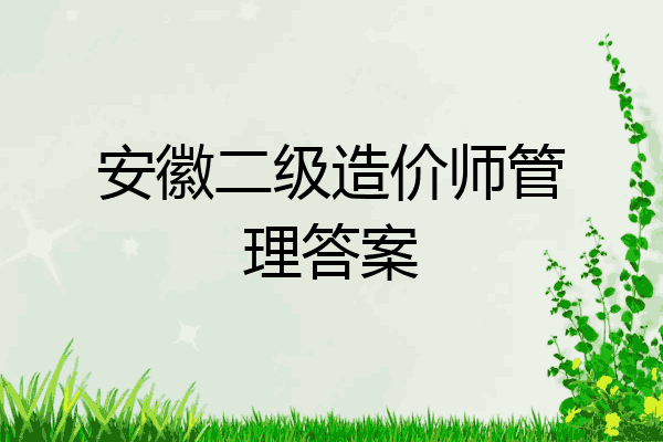 安徽二级造价师管理答案