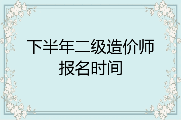 下半年二级造价师报名时间