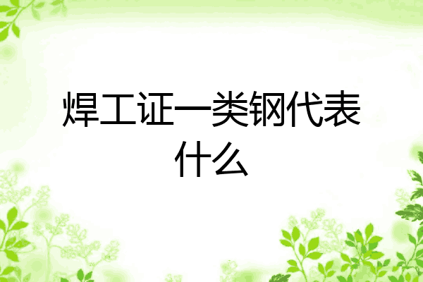 焊工证一类钢代表什么