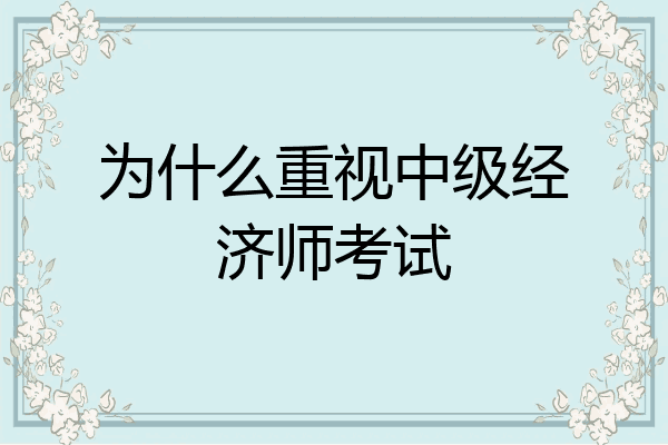 为什么重视中级经济师考试