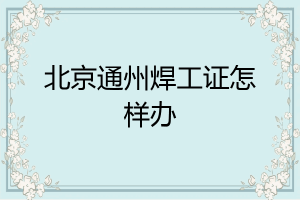 北京通州焊工证怎样办