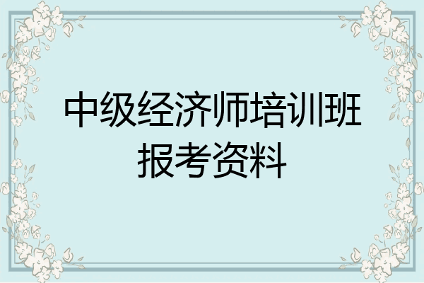 中级经济师培训班报考资料