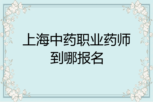 上海中药职业药师到哪报名