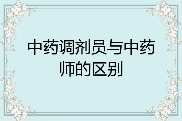 中药调剂员与中药师的区别