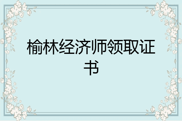 榆林经济师领取证书