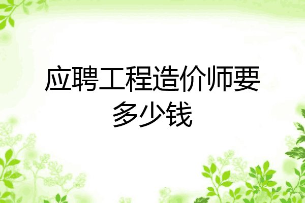 应聘工程造价师要多少钱