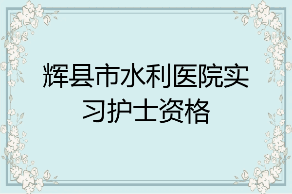 辉县市水利医院实习护士资格