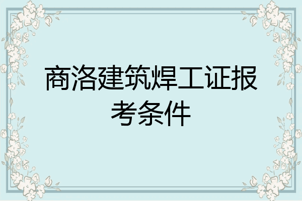 商洛建筑焊工证报考条件