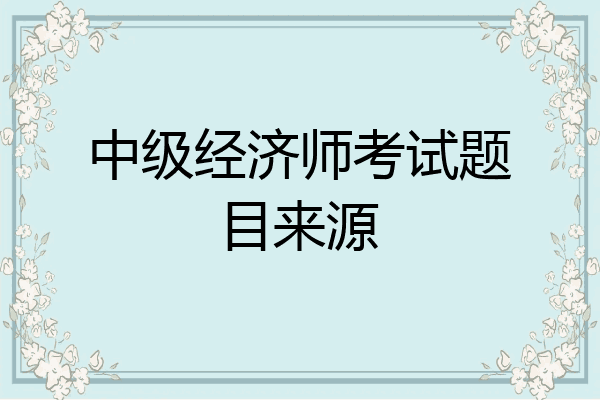 中级经济师考试题目来源