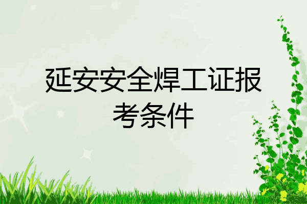延安安全焊工证报考条件