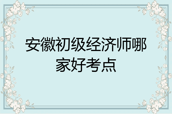 安徽初级经济师哪家好考点