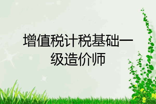 增值税计税基础一级造价师
