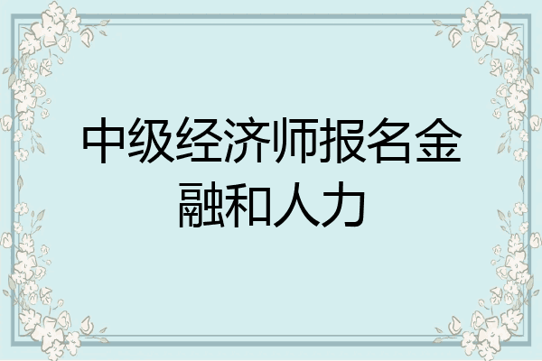 中级经济师报名金融和人力