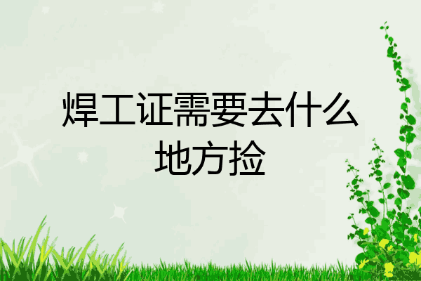 焊工证需要去什么地方捡
