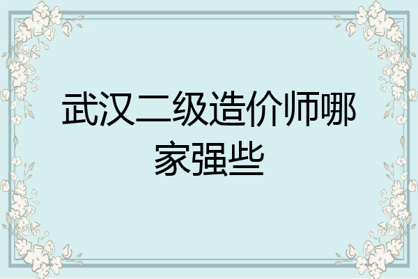 武汉二级造价师哪家强些