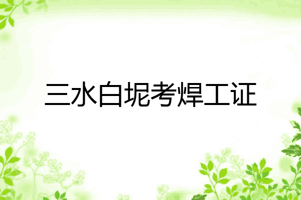 三水白坭考焊工证