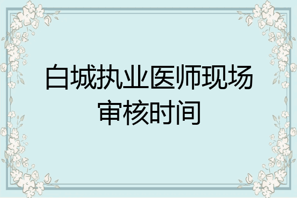 白城执业医师现场审核时间