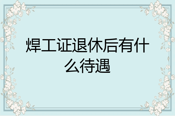 焊工证退休后有什么待遇