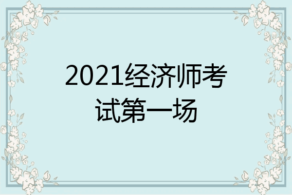2021经济师考试第一场