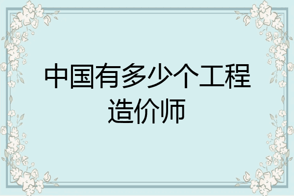 中国有多少个工程造价师