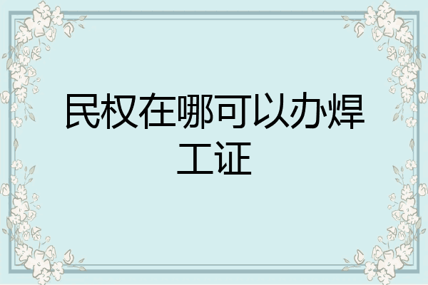 民权在哪可以办焊工证