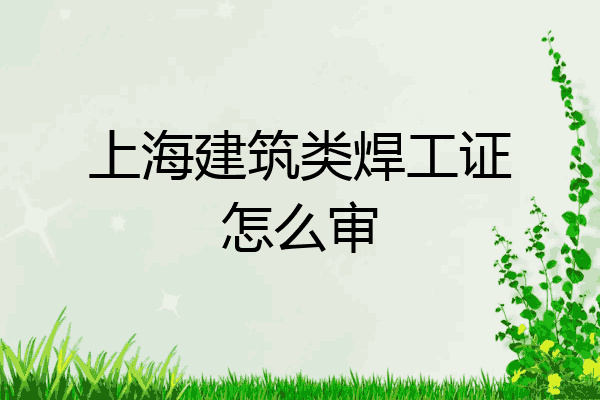 上海建筑类焊工证怎么审