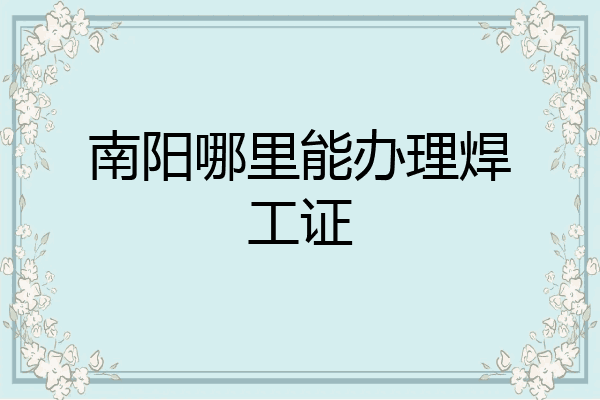 南阳哪里能办理焊工证