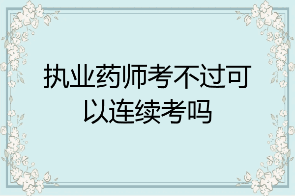 执业药师考不过可以连续考吗