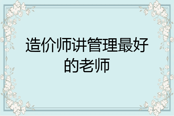 造价师讲管理最好的老师