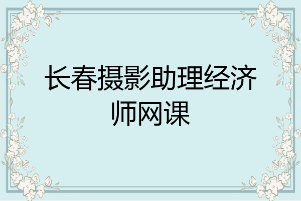 长春摄影助理经济师网课