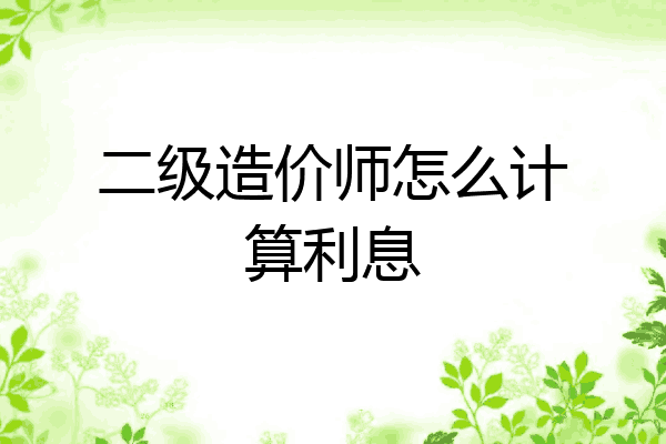 二级造价师怎么计算利息