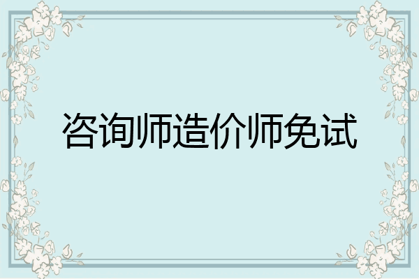 咨询师造价师免试