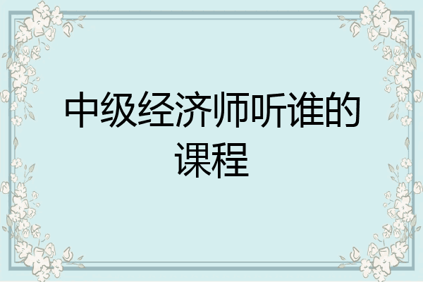 中级经济师听谁的课程